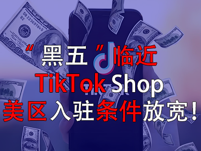 “黑五”臨近，TikTok Shop美區(qū)入駐條件放寬！
