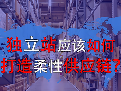 獨(dú)立站應(yīng)該如何打造柔性供應(yīng)鏈？
