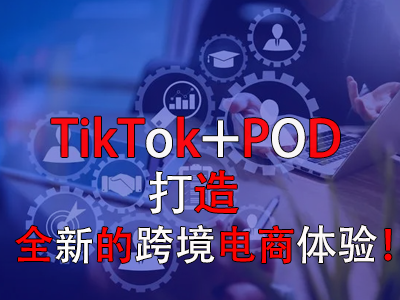 TikTok+POD，打造全新的跨境電商體驗！