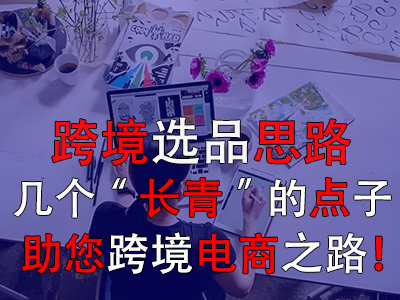 跨境選品思路，幾個(gè)“長(zhǎng)青”的點(diǎn)子助您跨境電商之路！