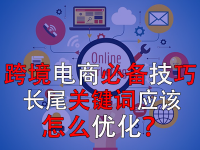 跨境電商必備技巧，長尾關(guān)鍵詞應(yīng)該怎么優(yōu)化？