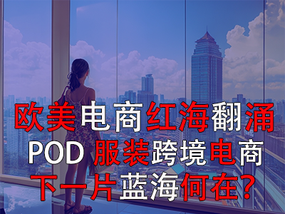 歐美電商紅海翻涌，POD服裝跨境電商下一片藍(lán)海何在？