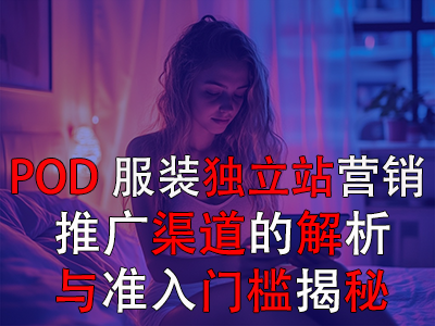 POD服裝獨立站營銷：推廣渠道的解析與準(zhǔn)入門檻揭秘
