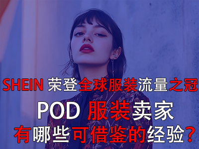 SHEIN榮登全球服裝流量之冠，POD服裝賣家有哪些可借鑒的經(jīng)驗？
