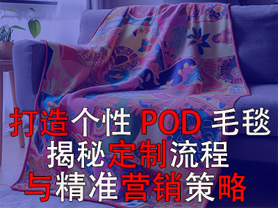 打造個性POD毛毯，揭秘定制流程與精準營銷策略