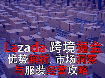 Lazada跨境掘金：優(yōu)勢解析、市場洞察與服裝經(jīng)營攻略