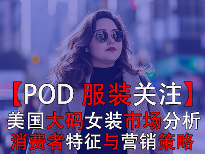 【POD服裝關(guān)注】美國(guó)大碼女裝市場(chǎng)分析：消費(fèi)者特征與營(yíng)銷策略