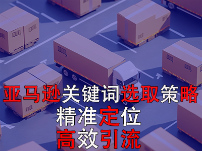 亞馬遜關(guān)鍵詞選取策略：精準(zhǔn)定位，高效引流