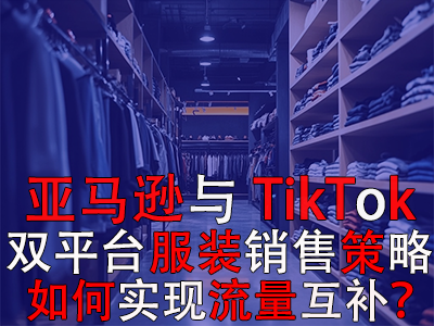 亞馬遜與TikTok雙平臺服裝銷售策略：如何實現(xiàn)流量互補(bǔ)？