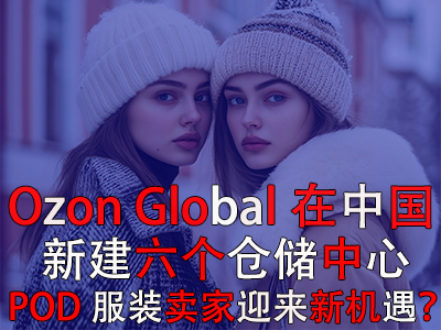 Ozon Global在中國(guó)新建六個(gè)倉(cāng)儲(chǔ)中心，POD服裝賣家迎來新機(jī)遇？