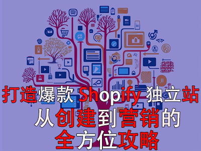 打造爆款Shopify獨立站：從創(chuàng)建到營銷的全方位攻略