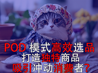 如何利用POD模式高效選品，打造獨(dú)特商品吸引沖動消費(fèi)者？