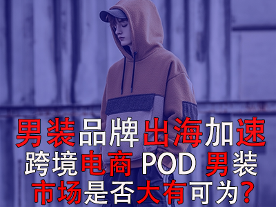 男裝品牌出海加速，跨境電商POD男裝市場是否大有可為？