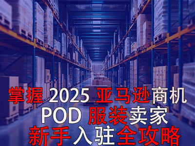 掌握2025亞馬遜商機(jī)，POD服裝賣家新手入駐全攻略
