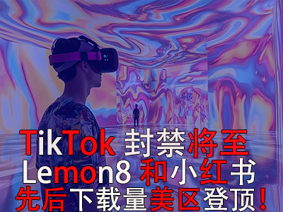 TikTok封禁將至，Lemon8和小紅書先后下載量美區(qū)登頂！