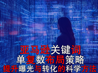 亞馬遜關鍵詞單復數(shù)布局策略：提升曝光與轉化的科學方法