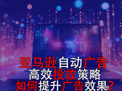 亞馬遜自動廣告高效投放策略，如何提升廣告效果？