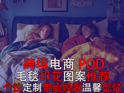 跨境電商POD毛毯印花圖案推薦：個性定制帶給顧客溫馨記憶
