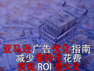 亞馬遜廣告優(yōu)化指南： 減少非轉(zhuǎn)化花費，實現(xiàn)ROI最大化！